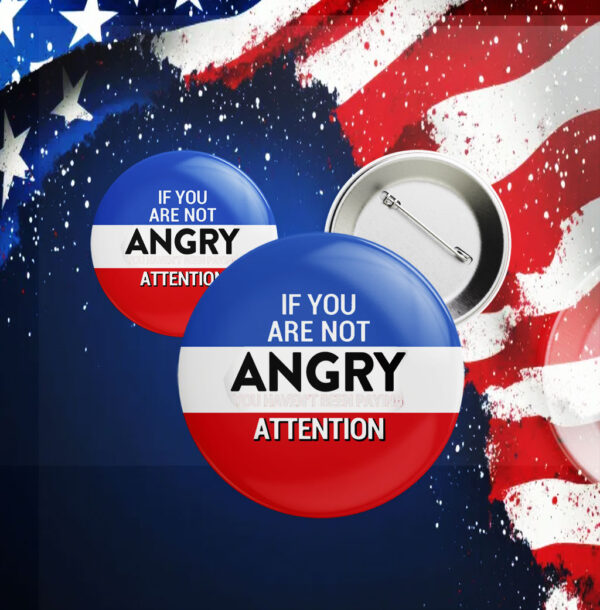 If you are not Angry you are not Paying Attention, Anti Trump 2025 Button