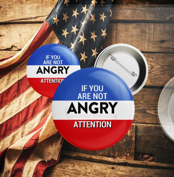 If you are not Angry you are not Paying Attention, Anti Trump 2025 Button