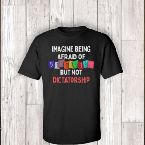 Imagine Being Afraid Of But Not Dictatorship 2025 Anti-MAGA T-Shirt