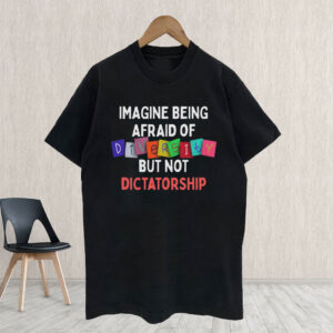 Imagine Being Afraid Of But Not Dictatorship 2025 Anti-MAGA T-Shirt