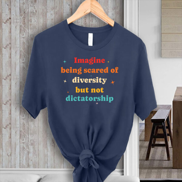 Imagine Being Scared Of Diversity But Not Dictatorship T-Shirt
