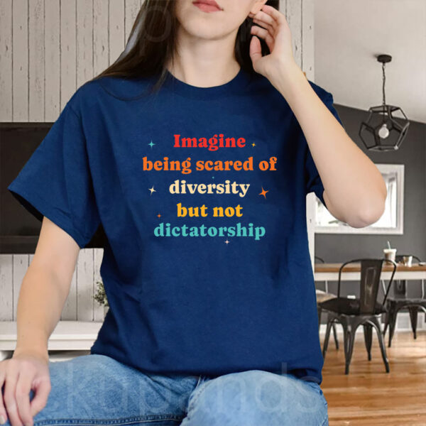 Imagine Being Scared Of Diversity But Not Dictatorship T-Shirt