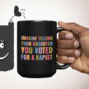 Imagine Telling Your Daughter You Voted For A Rapist - Anti Trump 2025 Mug