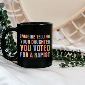 Imagine Telling Your Daughter You Voted For A Rapist - Anti Trump 2025 Mug