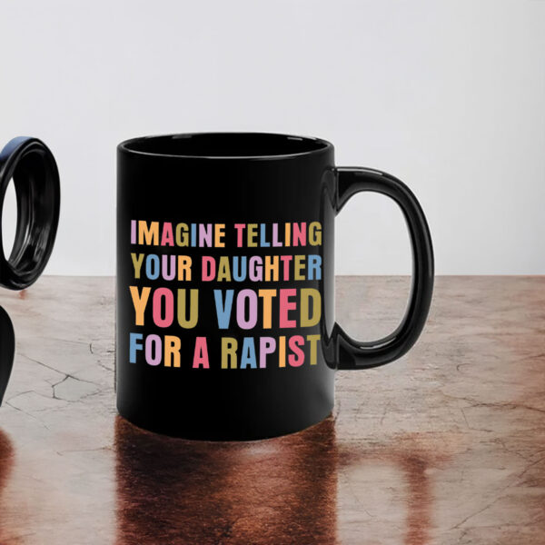 Imagine Telling Your Daughter You Voted For A Rapist - Anti Trump 2025 Mug