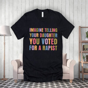 Imagine Telling Your Daughter You Voted For A Rapist - Anti Trump 2025 T-Shirt