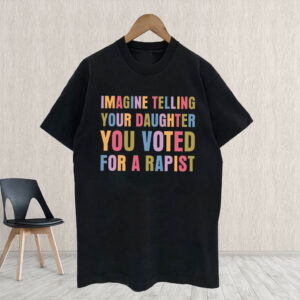 Imagine Telling Your Daughter You Voted For A Rapist - Anti Trump 2025 T-Shirt