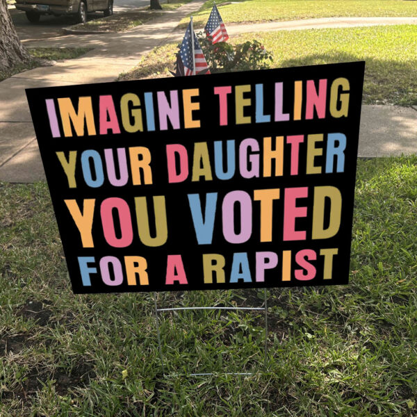 Imagine Telling Your Daughter You Voted For A Rapist - Anti Trump 2025 Yard Sign