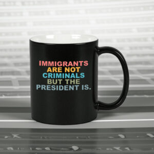 Immigrants Are Not Criminals But The President Is-Anti Trump Mug