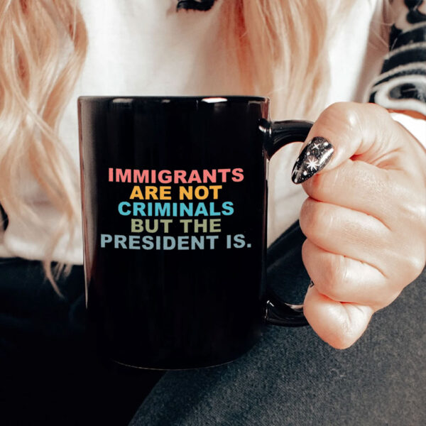 Immigrants Are Not Criminals But The President Is-Anti Trump Mug
