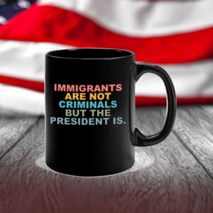 Immigrants Are Not Criminals But The President Is-Anti Trump Mug
