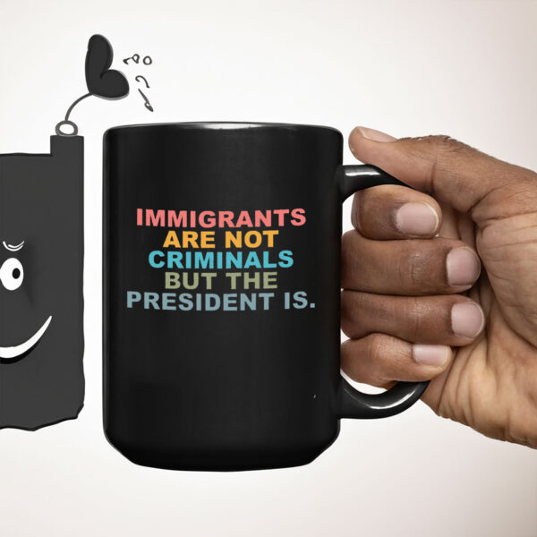Immigrants Are Not Criminals But The President Is-Anti Trump Mugs
