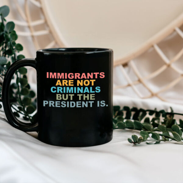 Immigrants Are Not Criminals But The President Is-Anti Trump Mug