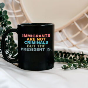Immigrants Are Not Criminals But The President Is-Anti Trump Mugs