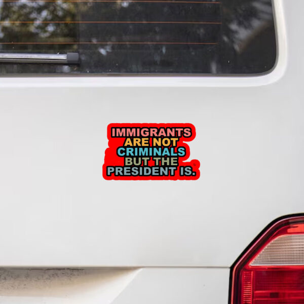 Immigrants Are Not Criminals But The President Is-Anti Trump Sticker, Car Magnet