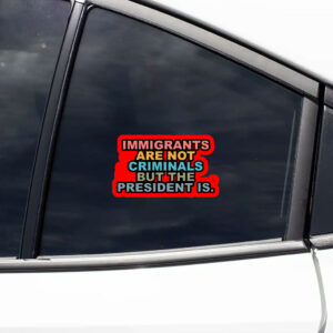 Immigrants Are Not Criminals But The President Is-Anti Trump Sticker, Car Magnet