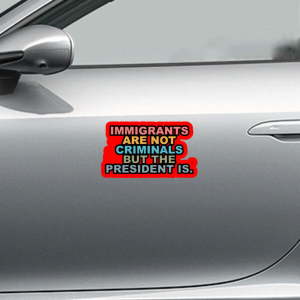 Immigrants Are Not Criminals But The President Is-Anti Trump Sticker, Car Magnet