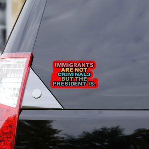 Immigrants Are Not Criminals But The President Is-Anti Trump Sticker, Car Magnet