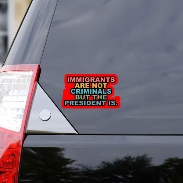 Immigrants Are Not Criminals But The President Is-Anti Trump Sticker, Car Magnet