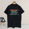 Immigrants Are Not Criminals But The President Is-Anti Trump T-Shirt