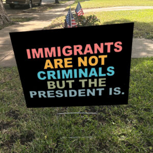 Immigrants Are Not Criminals But The President Is-Anti Trump Yard Signs