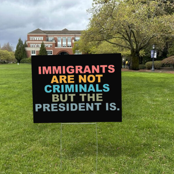 Immigrants Are Not Criminals But The President Is-Anti Trump Yard Sign