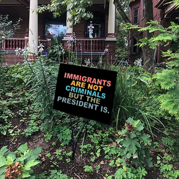 Immigrants Are Not Criminals But The President Is-Anti Trump Yard Signs