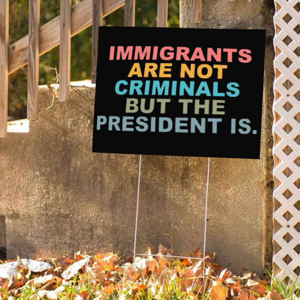 Immigrants Are Not Criminals But The President Is-Anti Trump Yard Sign