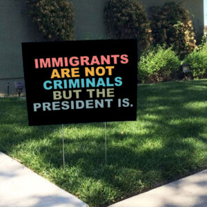 Immigrants Are Not Criminals But The President Is-Anti Trump Yard Signs
