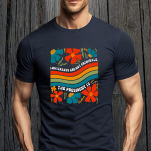 Immigrants Are Not Criminals The President Is - Democratic Socialist T-Shirt