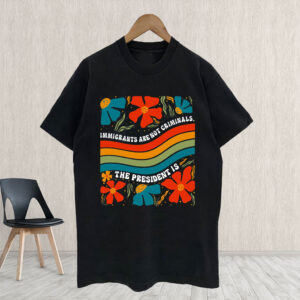 Immigrants Are Not Criminals The President Is - Democratic Socialist T-Shirt