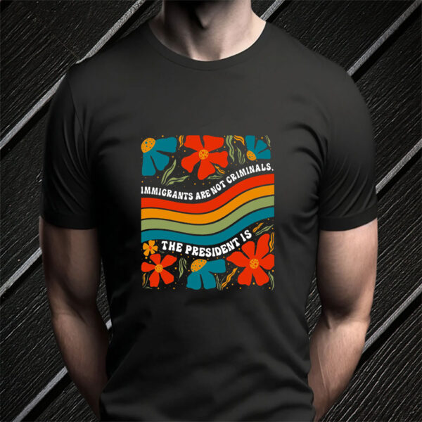 Immigrants Are Not Criminals The President Is - Democratic Socialist T-Shirt