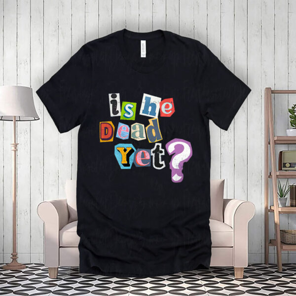 Is He Dead Yet? Anti-Trump T-Shirt