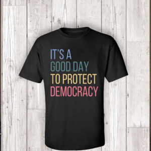 It's A Good Day To Protect Democracy , Anti-Trump T-Shirt