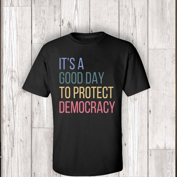 It's A Good Day To Protect Democracy , Anti-Trump T-Shirt