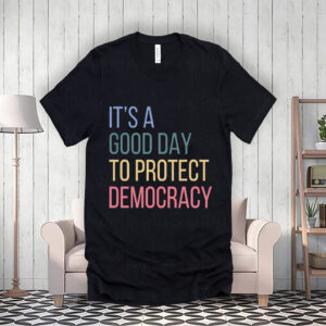 It's A Good Day To Protect Democracy , Anti-Trump T-Shirt