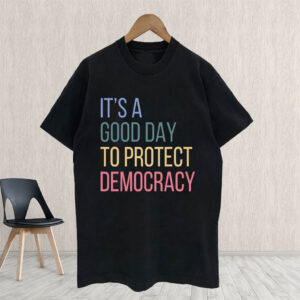 It's A Good Day To Protect Democracy , Anti-Trump T-Shirt
