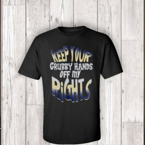 Keep Your Grubby Hands Off My Rights T-Shirt