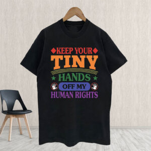 Keep Your Tiny Hands Off My Human Rights 2025 T-Shirt
