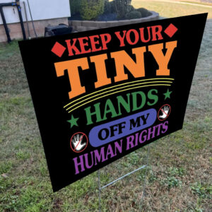 Keep Your Tiny Hands Off My Human Rights 2025 Yard Sign