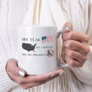 My Flag My Country Not My President, Anti Trump Mug