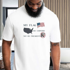 My Flag My Country Not My President, Anti Trump T-Shirt