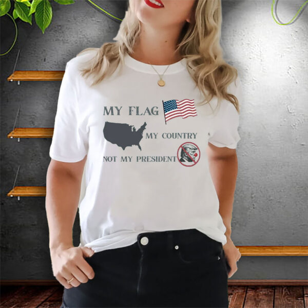 My Flag My Country Not My President, Anti Trump T-Shirt