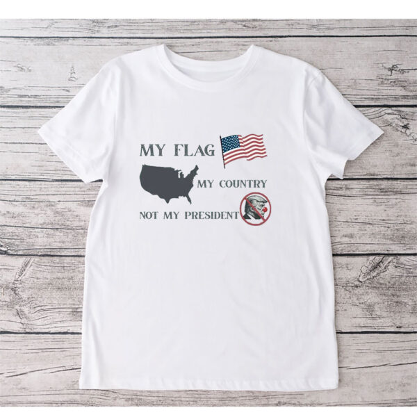 My Flag My Country Not My President, Anti Trump T-Shirt