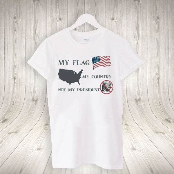 My Flag My Country Not My President, Anti Trump T-Shirt