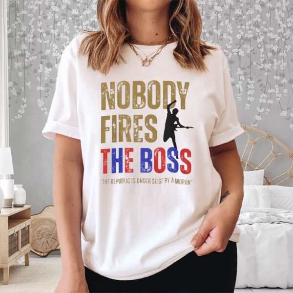 Nobody Fires the Boss, The Republic Is Under Siege By A Moron 2025 T-Shirt