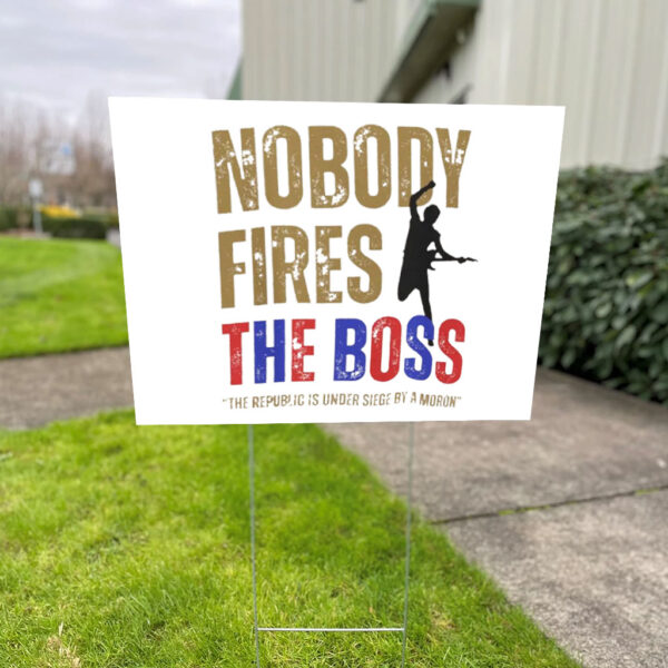 Nobody Fires the Boss, The Republic Is Under Siege By A Moron 2025 Yard Sign