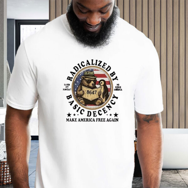 Radicalized By Basic Decency Hands Off Democracy No Kings America Make America Free Again T-Shirt