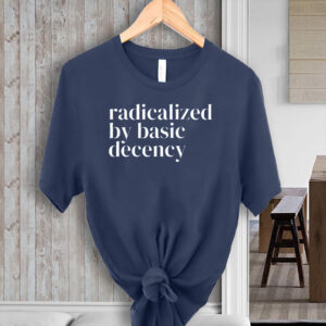 Radicalized By Basic Decency, Social Justice Activist T-Shirt