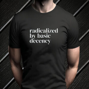 Radicalized By Basic Decency, Social Justice Activist T-Shirt